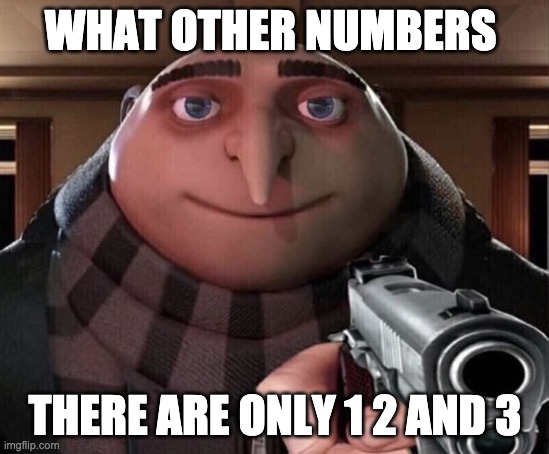 WHAT OTHER NUMBERS THERE ARE ONLY 1 2 AND 3 | image tagged in gru gun | made w/ Imgflip meme maker