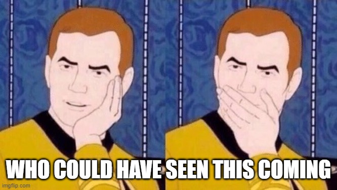 Sarcastically surprised Kirk | WHO COULD HAVE SEEN THIS COMING | image tagged in sarcastically surprised kirk | made w/ Imgflip meme maker