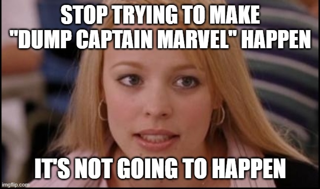 stop trying to make X happen |  STOP TRYING TO MAKE "DUMP CAPTAIN MARVEL" HAPPEN; IT'S NOT GOING TO HAPPEN | image tagged in stop trying to make x happen | made w/ Imgflip meme maker