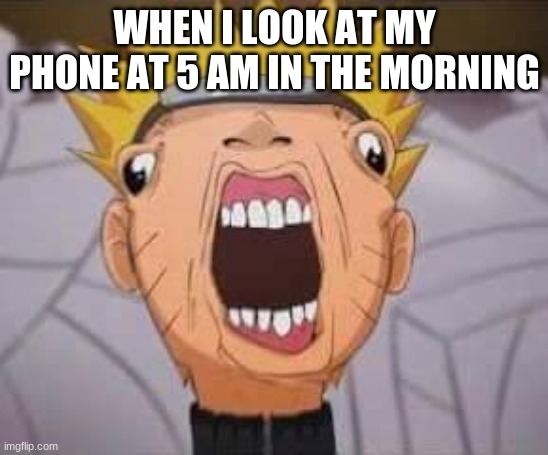 Naruto joke | WHEN I LOOK AT MY PHONE AT 5 AM IN THE MORNING | image tagged in naruto joke | made w/ Imgflip meme maker