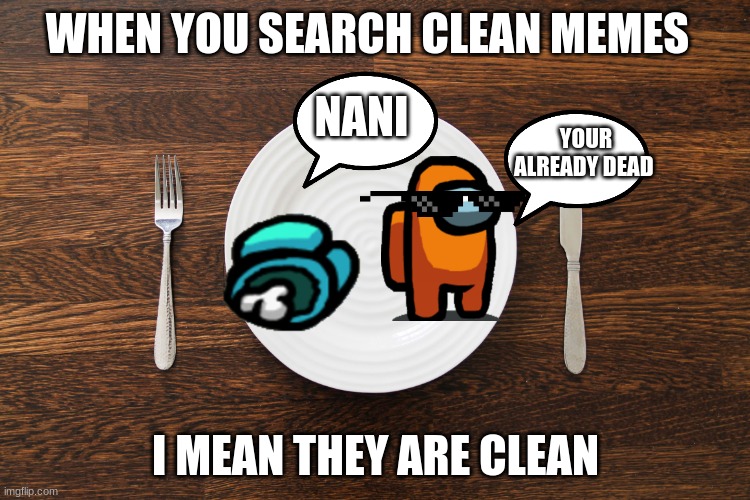 Empty Plate | WHEN YOU SEARCH CLEAN MEMES; NANI; YOUR ALREADY DEAD; I MEAN THEY ARE CLEAN | image tagged in empty plate | made w/ Imgflip meme maker