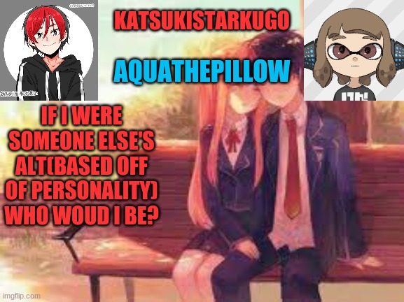 KatsukiStarkugoXAquathepillow | IF I WERE SOMEONE ELSE'S ALT(BASED OFF OF PERSONALITY) WHO WOUD I BE? | image tagged in katsukistarkugoxaquathepillow | made w/ Imgflip meme maker