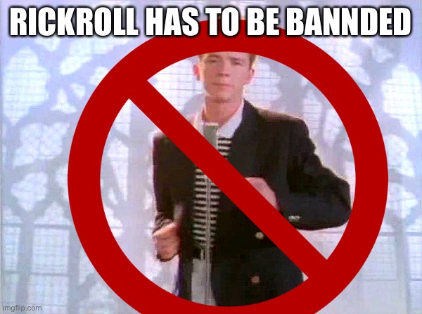 RICKROLL HAS TO BE BANNDED | image tagged in rickroll,banned | made w/ Imgflip meme maker