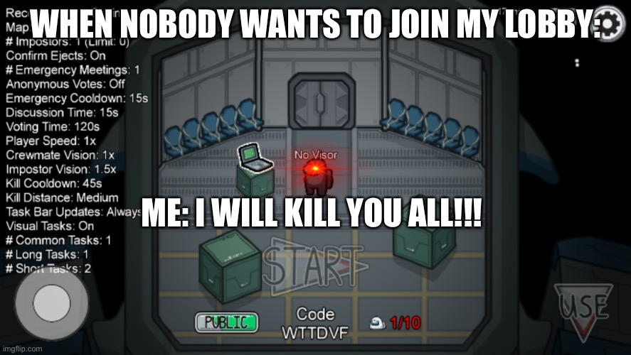 No Visor is angry! | WHEN NOBODY WANTS TO JOIN MY LOBBY:; ME: I WILL KILL YOU ALL!!! | image tagged in among us | made w/ Imgflip meme maker