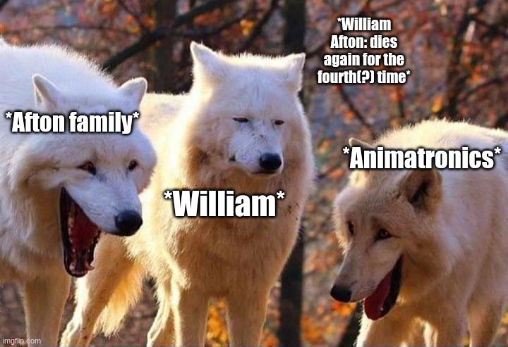 *wheeze* | *William Afton: dies again for the fourth(?) time*; *Afton family*; *Animatronics*; *William* | image tagged in laughing wolf | made w/ Imgflip meme maker