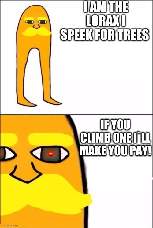 The Lorax | I AM THE LORAX I SPEEK FOR TREES; IF YOU CLIMB ONE I`LL MAKE YOU PAY! | image tagged in the lorax | made w/ Imgflip meme maker