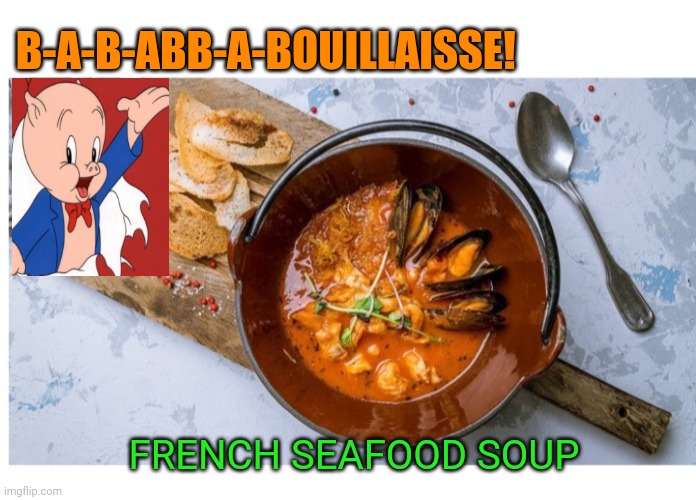 Bouillabaisse | B-A-B-ABB-A-BOUILLAISSE! FRENCH SEAFOOD SOUP | image tagged in fresh,seafood,soup | made w/ Imgflip meme maker