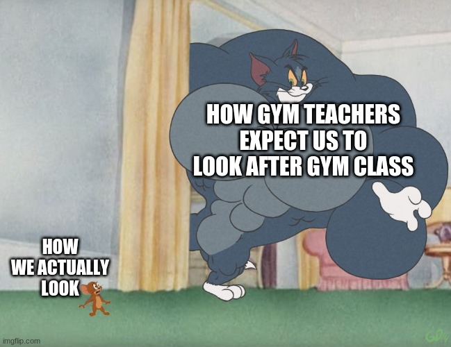 buff tom vs jerry | HOW GYM TEACHERS EXPECT US TO LOOK AFTER GYM CLASS; HOW WE ACTUALLY LOOK | image tagged in buff tom vs jerry | made w/ Imgflip meme maker