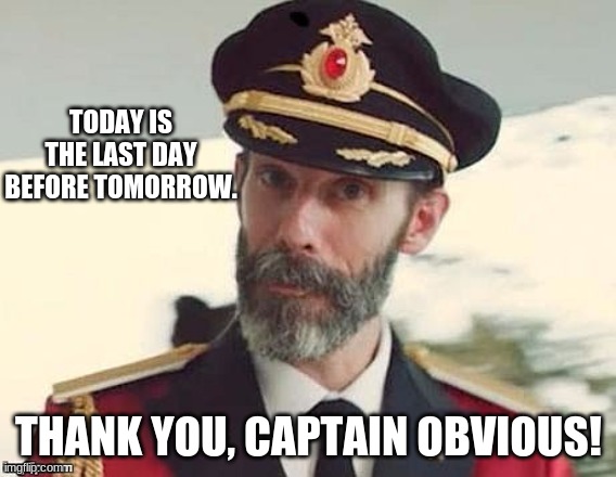 tomorrow | TODAY IS THE LAST DAY BEFORE TOMORROW. THANK YOU, CAPTAIN OBVIOUS! | image tagged in captain obvious,tomorrow,today | made w/ Imgflip meme maker
