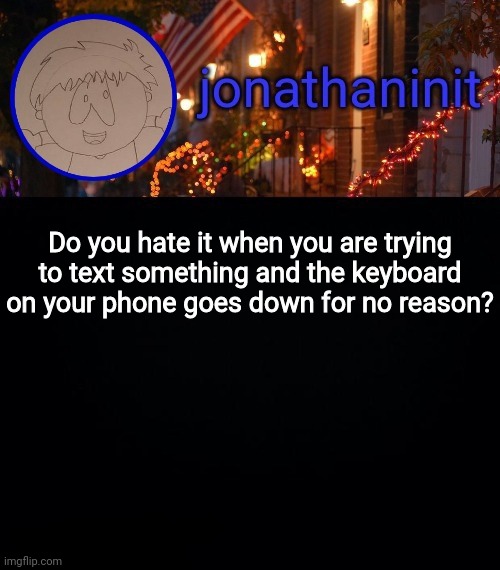 Happens to me alot | Do you hate it when you are trying to text something and the keyboard on your phone goes down for no reason? | image tagged in jonathaninit announcement template idk | made w/ Imgflip meme maker