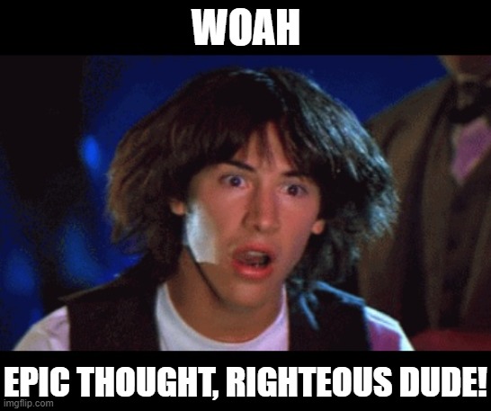 WOAH | WOAH EPIC THOUGHT, RIGHTEOUS DUDE! | image tagged in woah | made w/ Imgflip meme maker