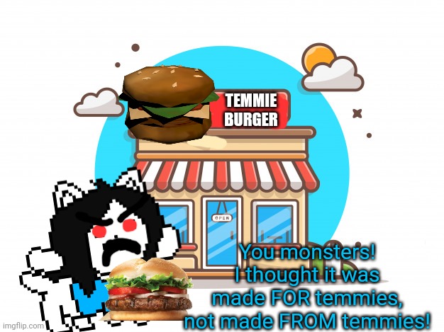 Worst new restaurant | TEMMIE BURGER; You monsters! I thought it was made FOR temmies, not made FROM temmies! | image tagged in temmie,burger,undertale,just eat it,meat | made w/ Imgflip meme maker