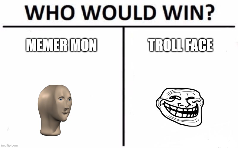 mmmmmmmmmmmmmmmmmmmmmmmmmm | MEMER MON; TROLL FACE | image tagged in memes,who would win | made w/ Imgflip meme maker