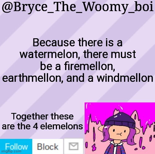 Bryce_The_Woomy_boi's new New NEW announcement template | Because there is a watermelon, there must be a firemellon, earthmellon, and a windmellon; Together these are the 4 elemelons | image tagged in bryce_the_woomy_boi's new new new announcement template | made w/ Imgflip meme maker