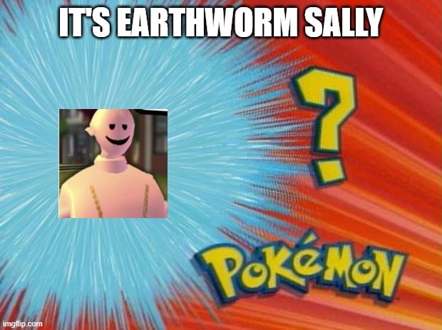 EARTHWORM SALLY I CHOOSE YOU | IT'S EARTHWORM SALLY | image tagged in who is that pokemon,earthworm sally | made w/ Imgflip meme maker