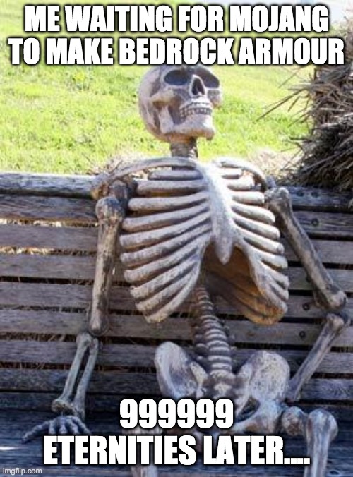 Waiting Skeleton Meme | ME WAITING FOR MOJANG TO MAKE BEDROCK ARMOUR; 999999 ETERNITIES LATER.... | image tagged in memes,waiting skeleton | made w/ Imgflip meme maker