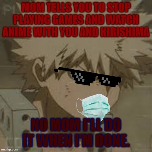 BAKUGOU SOCIAL DISTANCE | MOM TELLS YOU TO STOP PLAYING GAMES AND WATCH ANIME WITH YOU AND KIRISHIMA; NO MOM I'LL DO IT WHEN I'M DONE. | image tagged in uwu | made w/ Imgflip meme maker