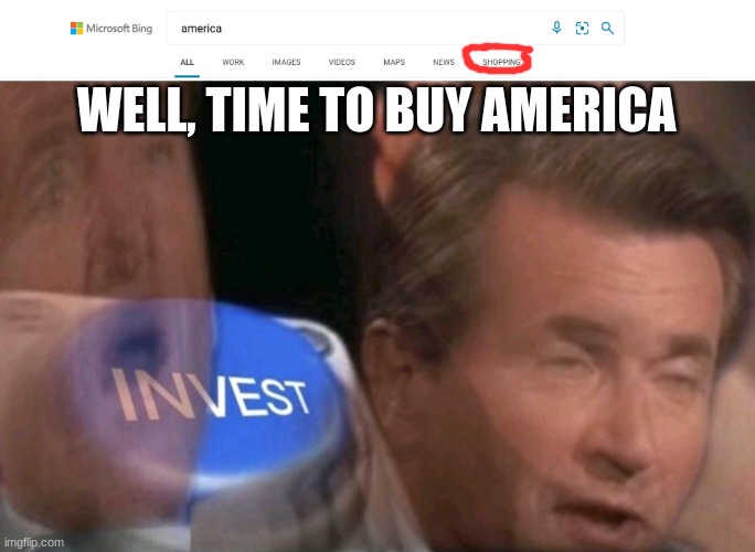 INVEST |  WELL, TIME TO BUY AMERICA | image tagged in invest | made w/ Imgflip meme maker