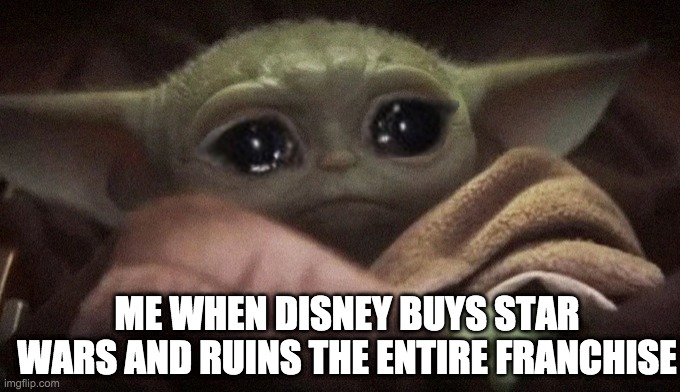 Crying Baby Yoda | ME WHEN DISNEY BUYS STAR WARS AND RUINS THE ENTIRE FRANCHISE | image tagged in crying baby yoda | made w/ Imgflip meme maker