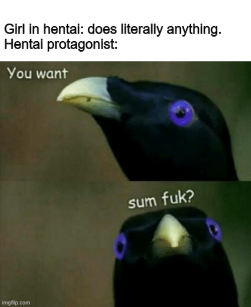 Hentai MC | Girl in hentai: does literally anything.
Hentai protagonist: | image tagged in you want some fuk | made w/ Imgflip meme maker