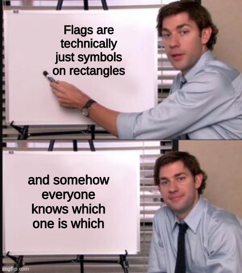 Flags=Jim Halpert | Flags are technically just symbols on rectangles; and somehow everyone knows which one is which | image tagged in jim halpert pointing to whiteboard | made w/ Imgflip meme maker