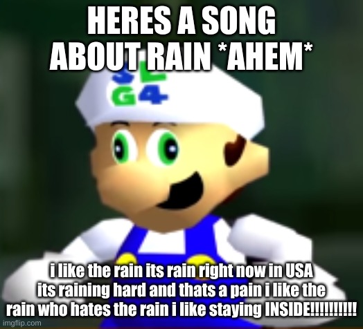 rain :) | HERES A SONG ABOUT RAIN *AHEM*; i like the rain its rain right now in USA its raining hard and thats a pain i like the rain who hates the rain i like staying INSIDE!!!!!!!!!! | image tagged in r,a,i,n | made w/ Imgflip meme maker