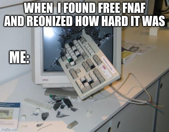 me when i get mad at FNAF | WHEN  I FOUND FREE FNAF AND REONIZED HOW HARD IT WAS; ME: | image tagged in fnaf rage,mad,fnaf | made w/ Imgflip meme maker