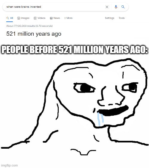 Image Title | PEOPLE BEFORE 521 MILLION YEARS AGO: | image tagged in brainless | made w/ Imgflip meme maker