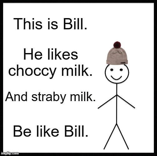 Image Title | This is Bill. He likes choccy milk. And straby milk. Be like Bill. | image tagged in memes,be like bill | made w/ Imgflip meme maker