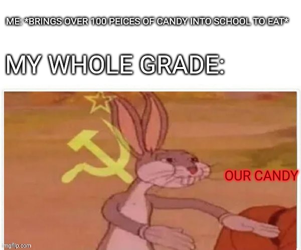 This happened last year no joke | ME: *BRINGS OVER 100 PEICES OF CANDY INTO SCHOOL TO EAT*; MY WHOLE GRADE:; OUR CANDY | image tagged in communist bugs bunny | made w/ Imgflip meme maker