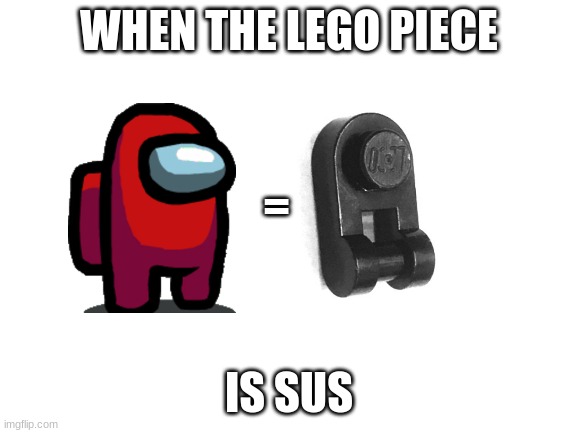 Blank White Template | WHEN THE LEGO PIECE; =; IS SUS | image tagged in blank white template | made w/ Imgflip meme maker