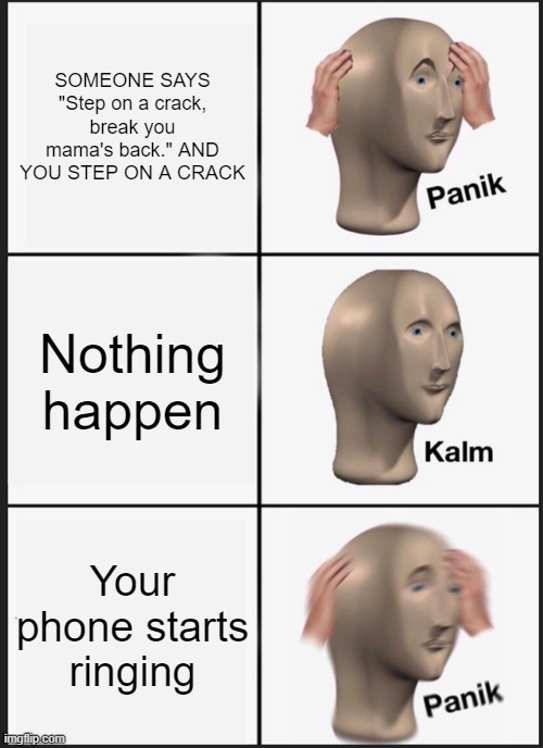 oh no | SOMEONE SAYS "Step on a crack, break you mama's back." AND YOU STEP ON A CRACK; Nothing happen; Your phone starts ringing | image tagged in memes,panik kalm panik | made w/ Imgflip meme maker