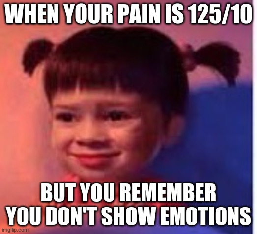 When your pain is 125/10... | WHEN YOUR PAIN IS 125/10; BUT YOU REMEMBER YOU DON'T SHOW EMOTIONS | image tagged in no emotion boo | made w/ Imgflip meme maker