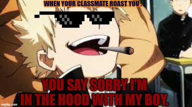 BAKUGOU ON CRACK | WHEN YOUR CLASSMATE ROAST YOU . YOU SAY SORRY I'M IN THE HOOD WITH MY BOY. | image tagged in in the hood | made w/ Imgflip meme maker