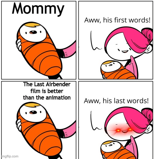 Aww, His Last Words | Mommy; The Last Airbender film is better than the animation | image tagged in aww his last words | made w/ Imgflip meme maker