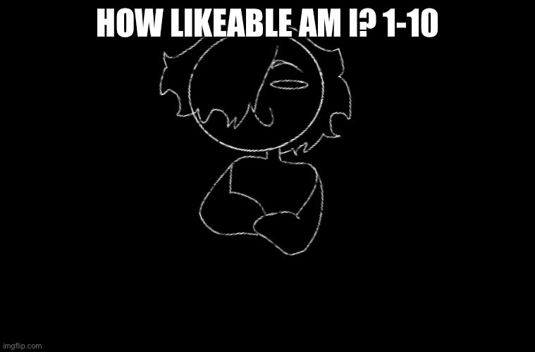 HOW LIKABLE AM I? 1-10 | made w/ Imgflip meme maker