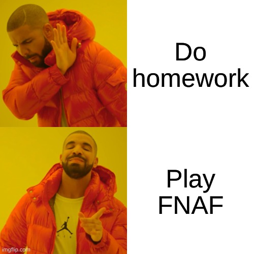 Drake Hotline Bling Meme | Do homework; Play FNAF | image tagged in memes,drake hotline bling,fnaf,video games,homework,relatable | made w/ Imgflip meme maker