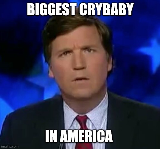 confused Tucker carlson |  BIGGEST CRYBABY; IN AMERICA | image tagged in confused tucker carlson | made w/ Imgflip meme maker
