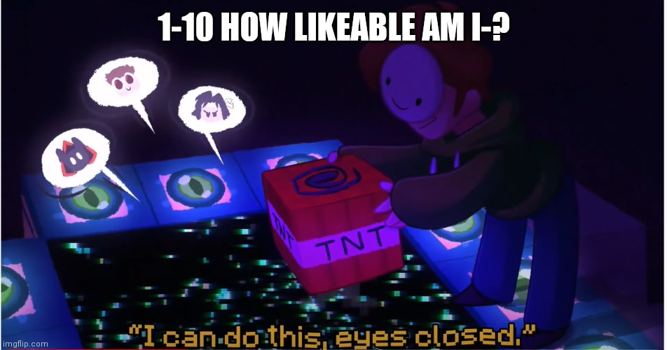 Probably 0 | 1-10 HOW LIKEABLE AM I-? | image tagged in i can do this eyes closed | made w/ Imgflip meme maker