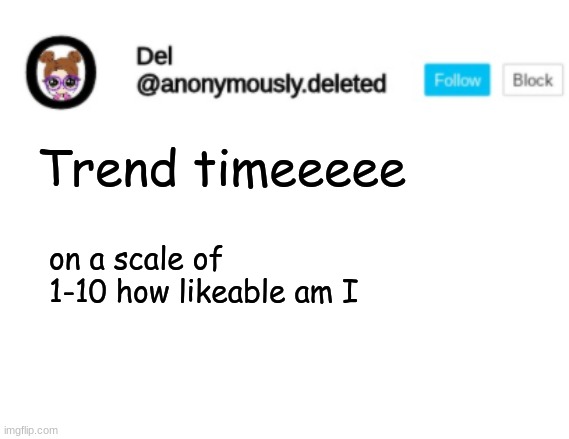 Del Announcement | Trend timeeeee; on a scale of 1-10 how likable am I | image tagged in del announcement | made w/ Imgflip meme maker