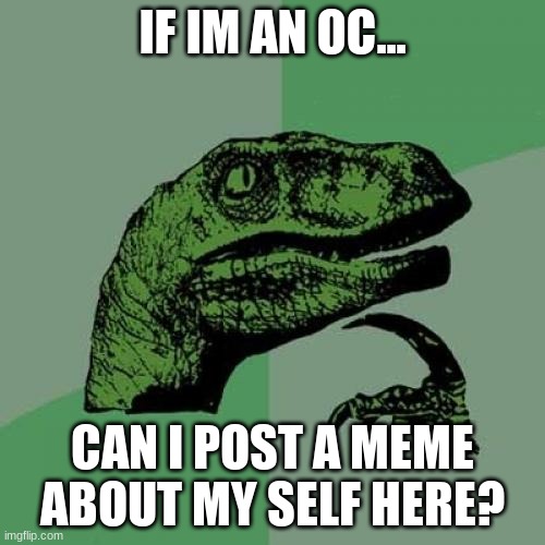 I prolly won't but Im just curious | IF IM AN OC... CAN I POST A MEME ABOUT MY SELF HERE? | image tagged in memes,philosoraptor | made w/ Imgflip meme maker