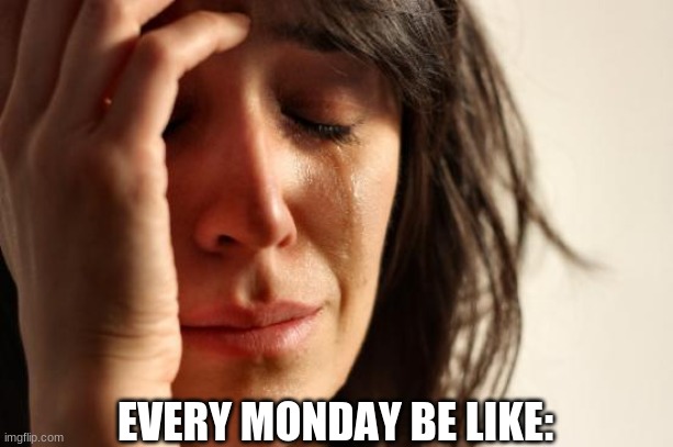 First World Problems | EVERY MONDAY BE LIKE: | image tagged in memes,first world problems | made w/ Imgflip meme maker