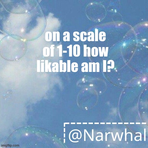 i can name a few people that hate me | on a scale of 1-10 how likable am I? | image tagged in narwhal announcement temp | made w/ Imgflip meme maker