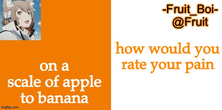 how would you rate your pain; on a scale of apple to banana | image tagged in lol 7 made by riley-mason | made w/ Imgflip meme maker