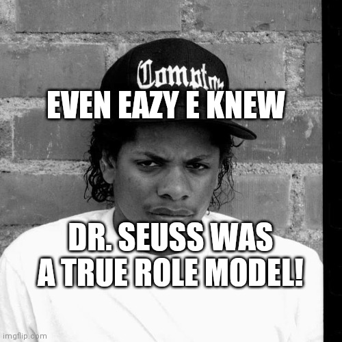 EVEN EAZY E KNEW; DR. SEUSS WAS A TRUE ROLE MODEL! | image tagged in funny meme | made w/ Imgflip meme maker