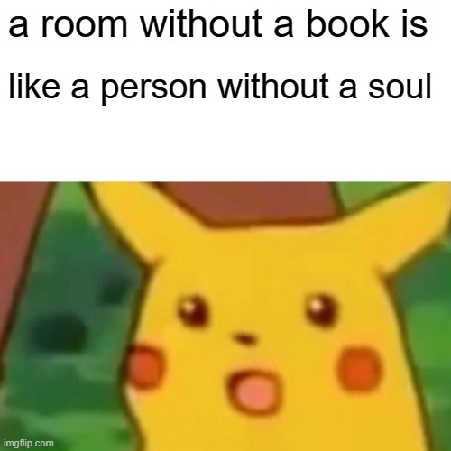 o-o | a room without a book is; like a person without a soul | image tagged in memes,surprised pikachu,books,soul,aa | made w/ Imgflip meme maker