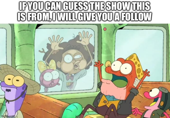 pretty easy, tbh | IF YOU CAN GUESS THE SHOW THIS IS FROM, I WILL GIVE YOU A FOLLOW | image tagged in memes,funny,bruh | made w/ Imgflip meme maker