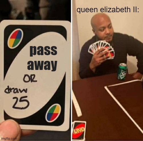 just came up in my head | queen elizabeth II:; pass away | image tagged in memes,uno draw 25 cards | made w/ Imgflip meme maker