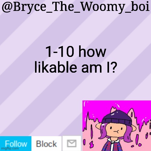 Bryce_The_Woomy_boi's new New NEW announcement template | 1-10 how likable am I? | image tagged in bryce_the_woomy_boi's new new new announcement template | made w/ Imgflip meme maker