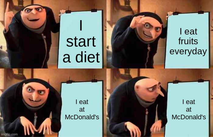 Gru's Weight Loss Plan | I start a diet; I eat fruits everyday; I eat at McDonald's; I eat at McDonald's | image tagged in memes,gru's plan | made w/ Imgflip meme maker